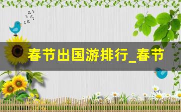 春节出国游排行_春节 出国游